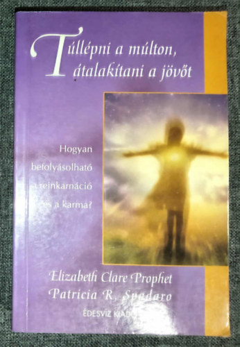 Elizabeth Clare Prophet, Patricia R. Spadaro, Molnr Eszter (szerk.), Mikldy Erika (ford.) - Tllpni a mlton, talaktani a jvt - Hogyan befolysolhat a reinkarnci s a karma? (Szellemtudomnyok)