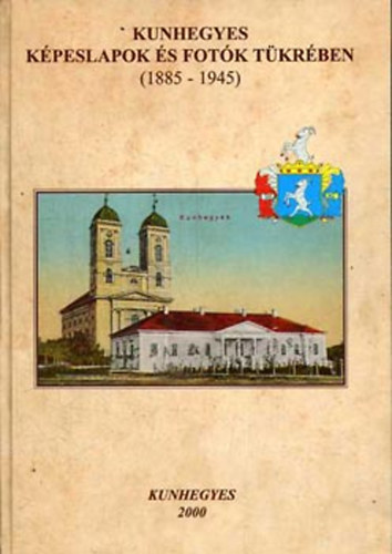 Ol�h L.; S. Kiss R.; Szab�n� Somody M. (szerk.) - Kunhegyes k�peslapok �s fot�k t�kr�ben (1885-1945)
