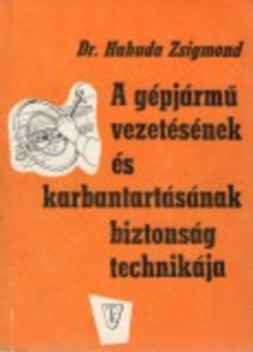 Dr. Habuda Zsigmond - A gépjármű vezetésének és karbantartásának biztonságtechnikája