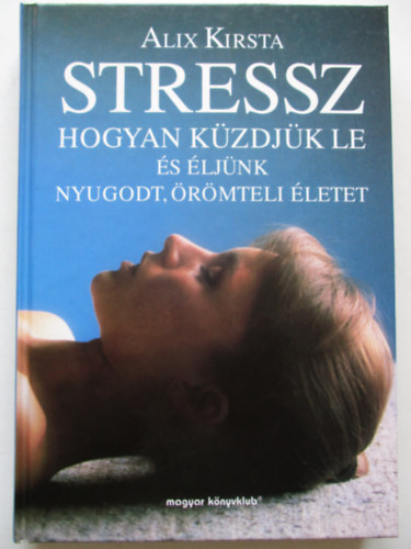 Alix Kirsta - Stressz- Hogyan kzdjk le s ljnk nyugodt,rmteli letet