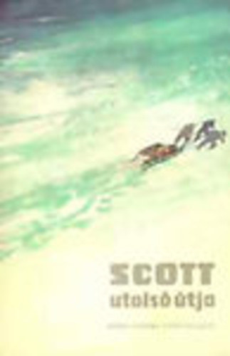 Scott utolsó útja - R. F. Scott naplója déli-sarki expedíciójáról, illusztrált