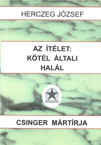 Herczeg József - Az ítélet: kötél általi halál - Csinger mártírja