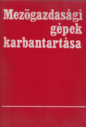 Szász János (Szerk.) - Mezőgazdasági gépek karbantartása