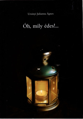 Ursinyi Julianna Ágnes - Óh, mily édes !..