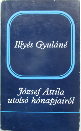 Illyés Gyuláné - József Attila utolsó hónapjairól