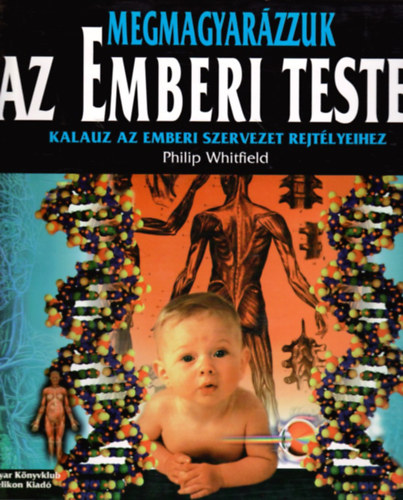 Philip Whitfield - Megmagyarzzuk az emberi testet - Kalauz a szervezet rejtlyeihez
