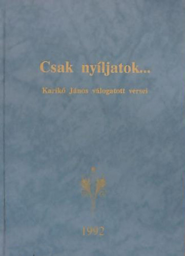 Karik Erzsbet - Horvth Imre (szerk.) - Csak nyljatok... - Karik Jnos vlogatott versei