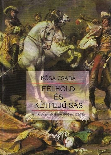 Kósa Csaba - Félhold és kétfejű sas - A magyarság története 1526-tól 1790-ig