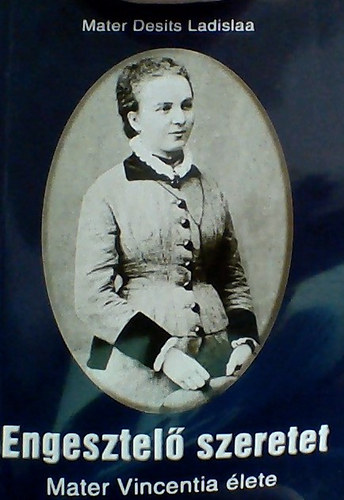 Engesztel� szeretet : a gyermek J�zusr�l elnevezett Mater Vincentia, egy osztr�k - magyar misztikus Krisztus szent sebeivel meg�ldva : Mater Desits Ladislaa soproni orsolyita napl�ja, kieg�sz�tve ... Mater Philippine Holnholter visszaeml�kez