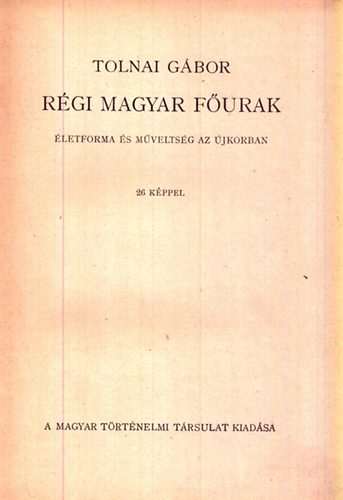 TOLNAI GÁBOR - Régi magyar főurak - Életforma és műveltség az újkorban