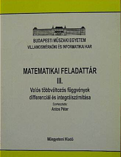 Antos Péter (szerk.) - Matematikai feladattár III. - Valós többváltozós függvények differenciál és integrálszámítása