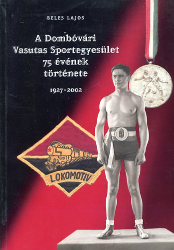 Beles Lajos - A Dombvri Vasutas Sportegyeslet 75 vnek trtnete