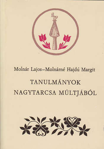 Moln�r Lajos; Moln�rn� Hajd� Margit - Tanulm�nyok Nagytarcsa m�ltj�b�l