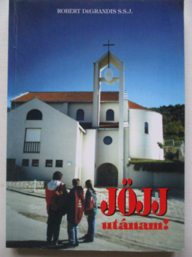 Robert DeGrandis S.S.J. - Jöjj utánam - Bevezetés a Katolikus Karizmatikus Megújulás Vezetésébe