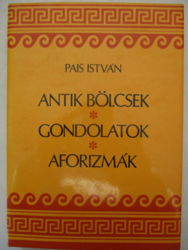 Pais Istv�n - Antik b�lcsek, gondolatok, aforizm�k