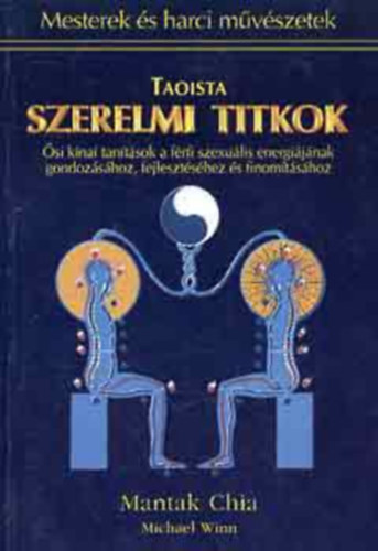 Mantak Chia - Michael Winn - Taoista szerelmi titkok - si knai tantsok a frfi szexulis energijnak gondozshoz, fejlesztshez s finomtshoz (Mesterek s harci mvszetek)