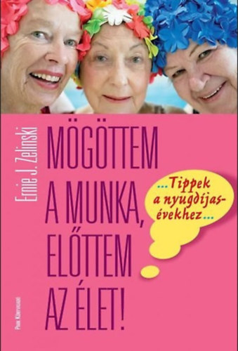 Ernie J. Zelinski - Mögöttem a munka, előttem az élet!
