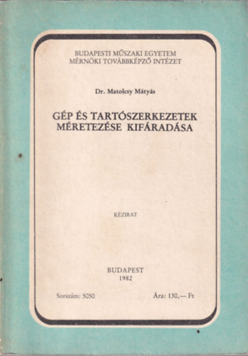 Dr. Matolcsy Mátyás - Gép és tartószerkezetek méretezése kifáradása (Budapesti Műszaki Egyetem Mérnöki Továbbképző Intézet Budapest 1982)