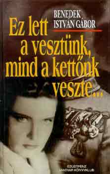 Benedek Istv�n G�bor - Ez lett a veszt�nk, mind a kett�nk veszte...