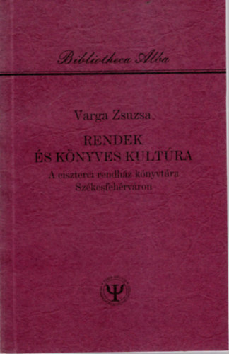 Varga Zsuzsa - Rendek s knyves kultra - A ciszterei rendhz knyvtra Szkesfehrvron
