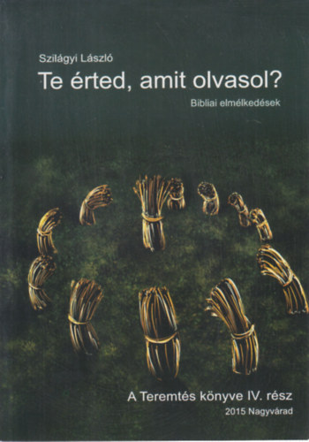 Szilágyi László - Te érted, amit olvasol? - Bibliai elmélkedések (A Teremtés könyve IV. rész)