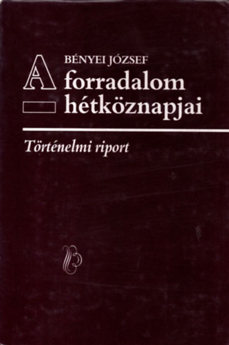Bnyei Jzsef - A forradalom htkznapjai - Trtnelmi riport