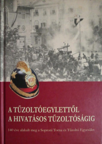 Kovcs Jnos (szerk.) - A tzoltegylettl a hivatsos tzoltsgig (140 ve alakult meg a Soproni Torna s Tzolt Egyeslet)