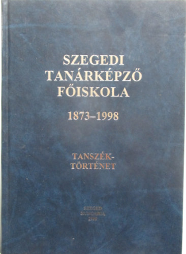 Dr. Békési Imre - Szegedi Tanárképző Főiskola 1873-1998 tanszéktörténet