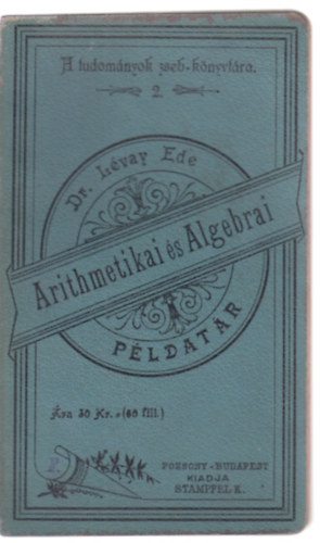 Dr. Lévay Ede - Arithmetikai és algebrai példatár - Stampfel-féle tudományos zsebkönyvtár 2.