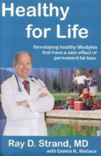 Ray D. Strand, Donna K. Wallace - Healthy for Life: Developing Healthy Lifestyles That Have a Side Effect of Permanent Fat Loss