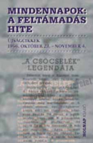 Szigethy G�bor  szerk. - Mindennapok:A felt�mad�s hite. �js�gcikkek 1956.okt�ber 23.- november 4.