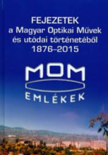 Fejezetek a Magyar Optikai Mvek s utdai trtnetbl 1876-2015