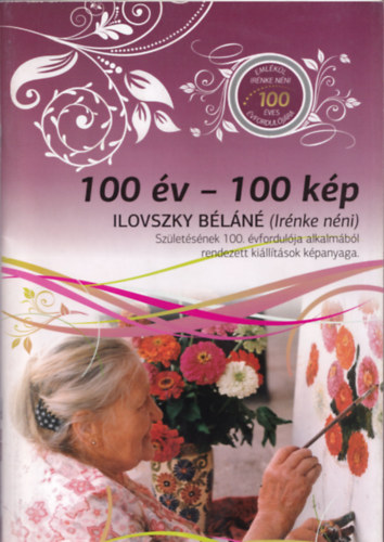 Bodrogi Bla (szerk.) - 100 v-100 kp Ilonvszky Bln (Irnke nni) -Szletsnek 100. vfordulja alkalmbl rendezett killtsok kpanyaga