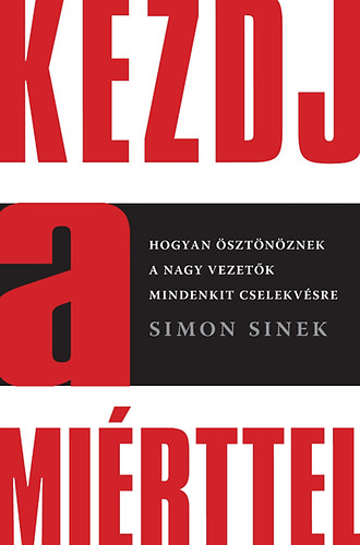 Simon Sinek - Kezdj a mirttel - Hogyan sztnznek a nagy vezetk mindenkit cselekvsre