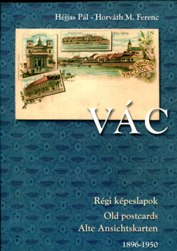 Héjjas Pál-Horváth M. Ferenc - Vác-Régi képeslapok 1896-1950
