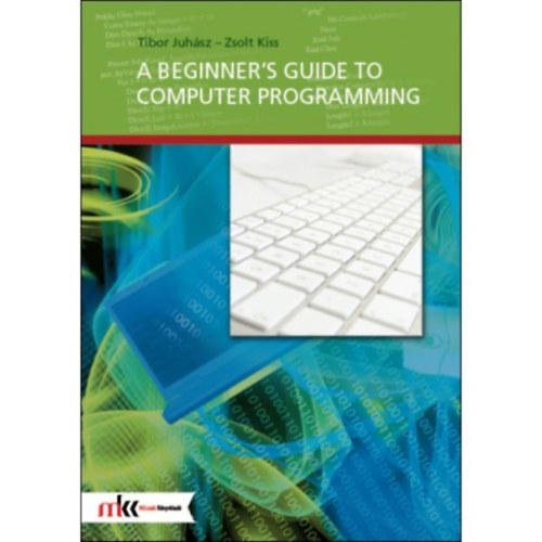 Juhsz Tibor, Kiss Zsolt - A beginner's guide to computer programming