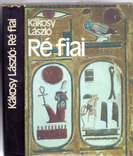 K�kosy L�szl� - R� fiai - Az �kori Egyiptom t�rt�nete �s kult�r�ja (Sz�nes �s fekete-feh�r mell�kletekkel)