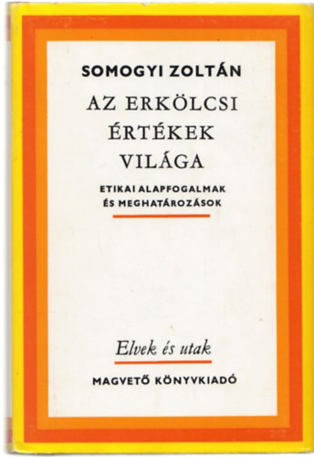 Somogyi Zolt�n - Az erk�lcsi �rt�kek vil�ga - Etikai alapfogalmak �s meghat�roz�sok