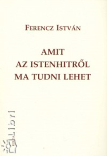 Ferencz Istvn - Amit az istenhitrl ma tudni lehet