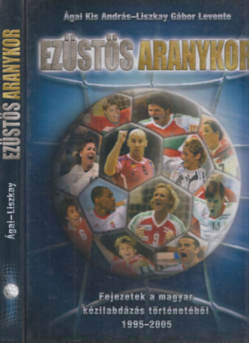 gai Kis Andrs; Liszkay Gbor Levente - Ezsts aranykor - Fejezetek a magyar kzilabdzs trtnetbl 1995-2005.