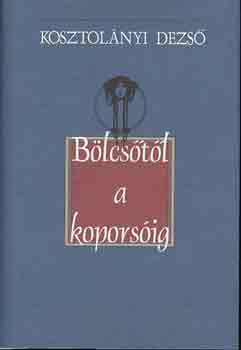 Kosztol�nyi Dezs� - B�lcs�t�l a kopors�ig