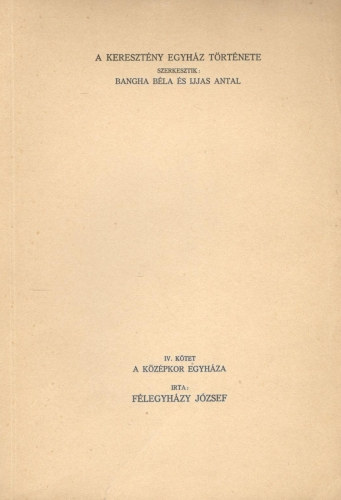 F�legyh�zy J�zsef, Ijjas Antal (szerk.), Bangha B�la (szerk.) - A kereszt�ny egyh�z t�rt�nete IV. k�tet - A k�z�pkor egyh�za