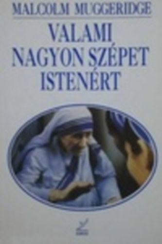 Malcolm Muggeridge - Valami nagyon szpet Istenrt - A kalkuttai Terz anya