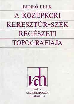 Benkő Elek - A középkori Keresztúr-Szék régészeti topográfiája