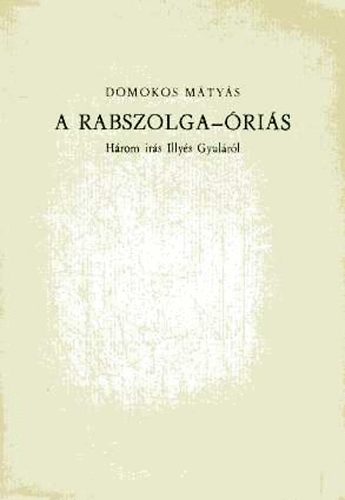 Domokos M�ty�s - A rabszolga-�ri�s - H�rom �r�s Illy�s Gyul�r�l (Al��rt, sz�mozott)