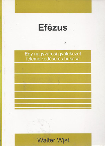 Walter Wjst - Efézus - Egy nagyvárosi gyülekezet felemelkedése és bukása