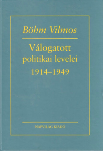 Bhm Vilmos - Bhm Vilmos vlogatott politikai levelei 1914-1949