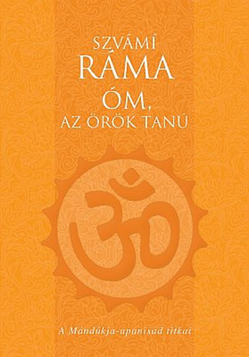 Szv�m� R�ma - �m, az �r�k tan� - A M�nd�kja-upanisad titkai