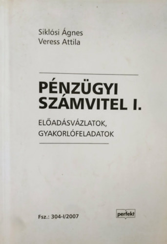 Siklósi Ágnes, Veress Attila - Pénzügyi számvitel I. - Előadásvázlatok, gyakorlófeladatok (Fsz.: 304-I/2007)