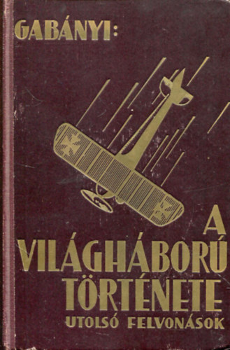 Gabányi János - A világháború története - Utolsó felvonások I-II.